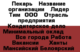 Пекарь › Название организации ­ Лидер Тим, ООО › Отрасль предприятия ­ Кондитерское дело › Минимальный оклад ­ 22 300 - Все города Работа » Вакансии   . Ханты-Мансийский,Белоярский г.